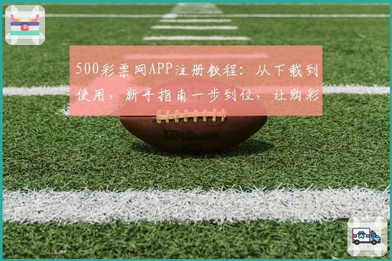 500彩票网APP注册教程：从下载到使用，新手指南一步到位，让购彩更便捷