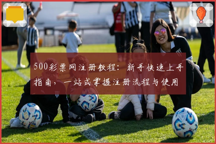 500彩票网注册教程：新手快速上手指南，一站式掌握注册流程与使用技巧
