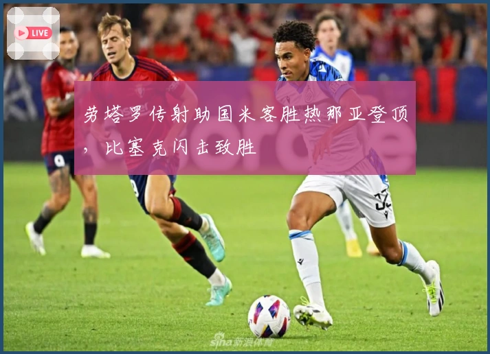 劳塔罗传射助国米客胜热那亚登顶，比塞克闪击致胜