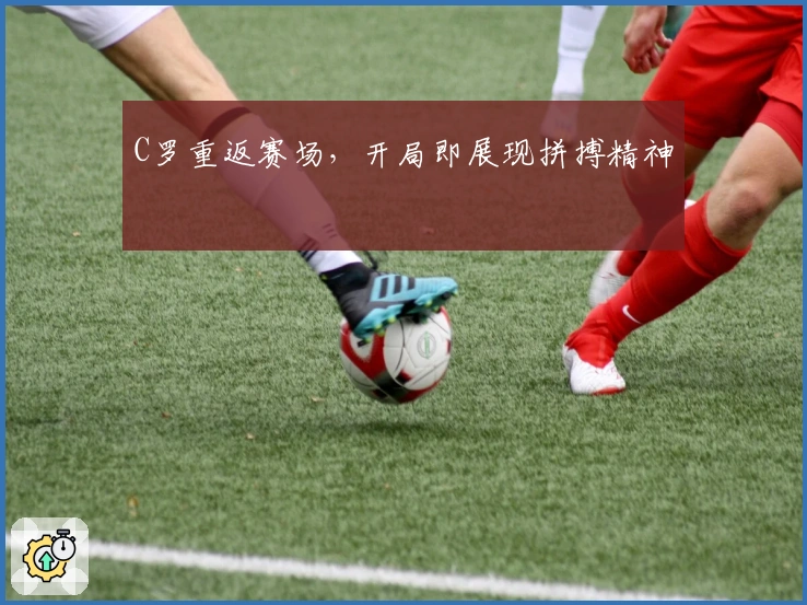 C罗重返赛场，开局即展现拼搏精神