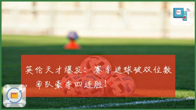 英伦天才爆发：赛季进球破双位数，率队豪夺四连胜！