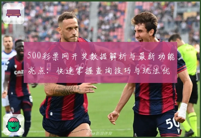 500彩票网开奖数据解析与最新功能亮点：快速掌握查询技巧与玩法优化