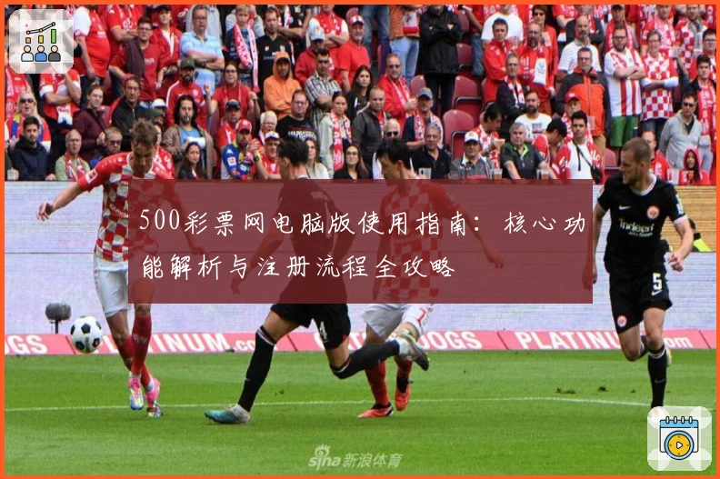 500彩票网电脑版使用指南：核心功能解析与注册流程全攻略