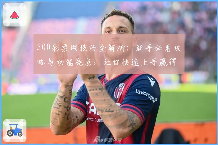 500彩票网技巧全解析：新手必看攻略与功能亮点，让你快速上手赢得先机