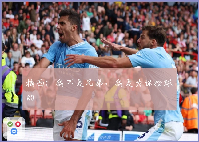 梅西：我不是兄弟，我是为你捡球的