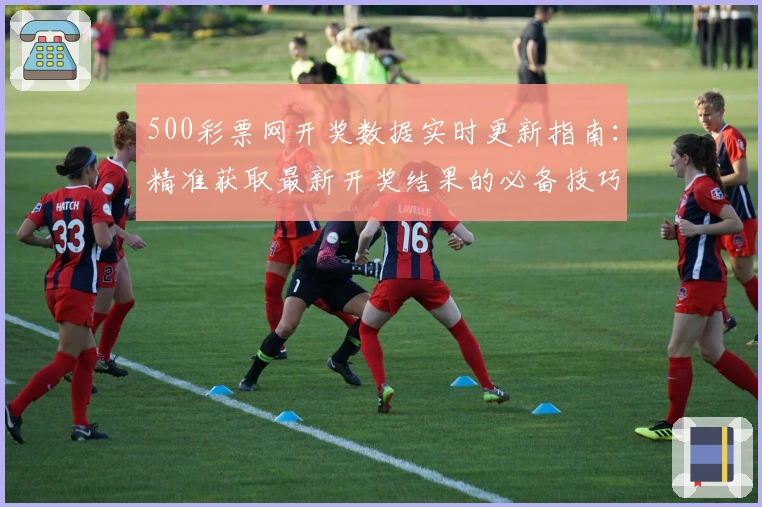 500彩票网开奖数据实时更新指南：精准获取最新开奖结果的必备技巧