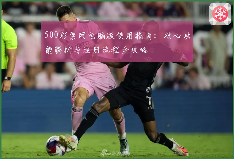 500彩票网电脑版使用指南：核心功能解析与注册流程全攻略