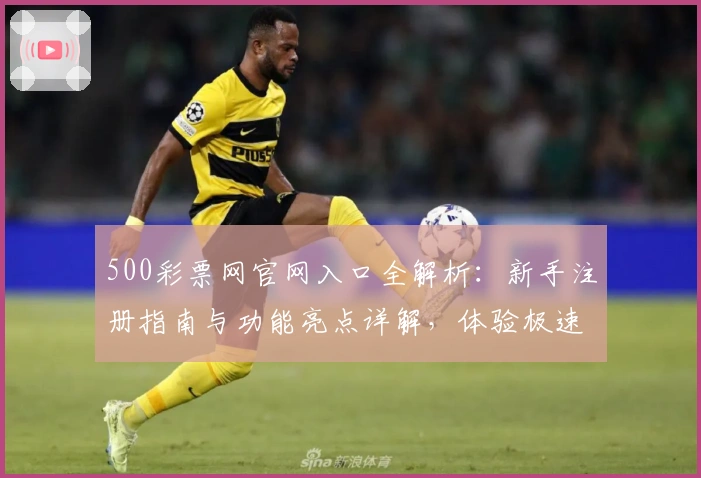 500彩票网官网入口全解析：新手注册指南与功能亮点详解，体验极速在线服务