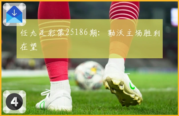 任九足彩第25186期：勒沃主场胜利在望