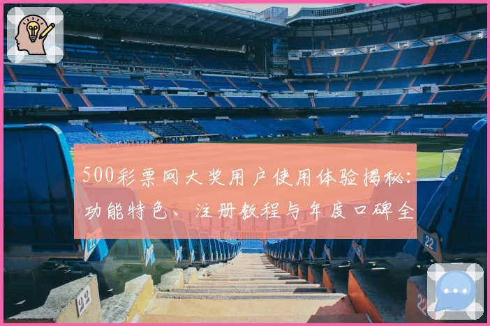 500彩票网大奖用户使用体验揭秘：功能特色、注册教程与年度口碑全解析