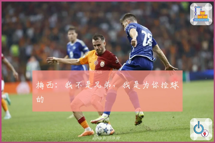 梅西：我不是兄弟，我是为你捡球的