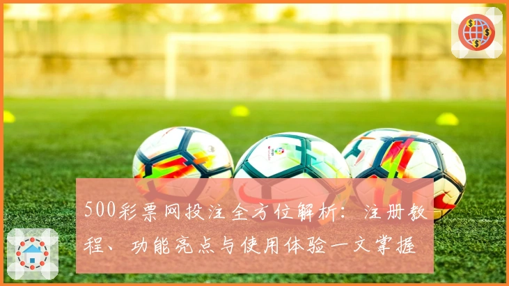 500彩票网投注全方位解析：注册教程、功能亮点与使用体验一文掌握
