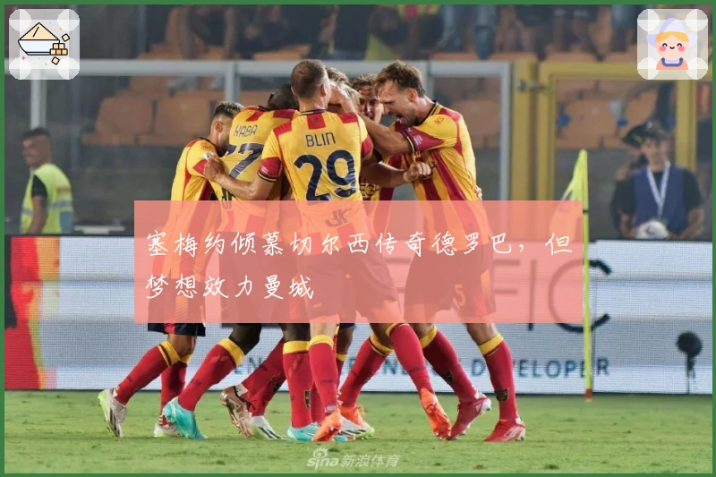 塞梅约倾慕切尔西传奇德罗巴，但梦想效力曼城