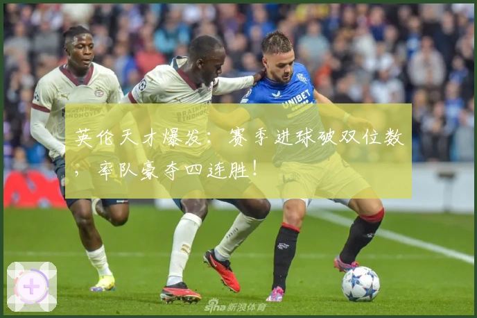 英伦天才爆发：赛季进球破双位数，率队豪夺四连胜！