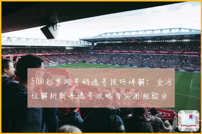 500彩票网号码选号技巧详解：全方位解析新手选号攻略与实用经验分享