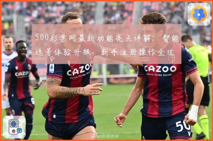 500彩票网最新功能亮点详解：智能选号体验升级，新手注册操作全攻略