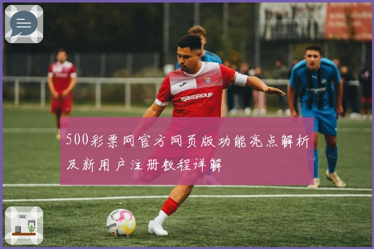 500彩票网官方网页版功能亮点解析及新用户注册教程详解