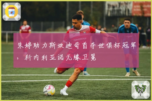 朱婷助力斯坎迪奇首夺世俱杯冠军，科内利亚诺无缘卫冕