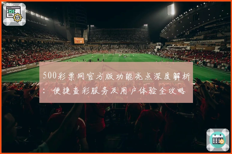 500彩票网官方版功能亮点深度解析：便捷查彩服务及用户体验全攻略